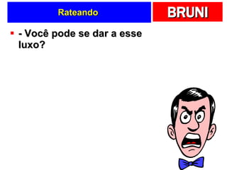 Rateando  - Você pode se dar a esse luxo?  