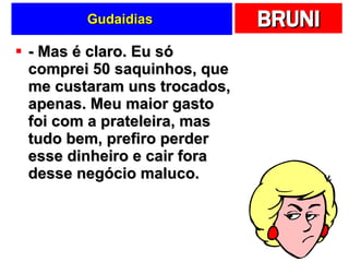 Gudaidias  - Mas é claro. Eu só comprei 50 saquinhos, que me custaram uns trocados, apenas. Meu maior gasto foi com a prateleira, mas tudo bem, prefiro perder esse dinheiro e cair fora desse negócio maluco. 