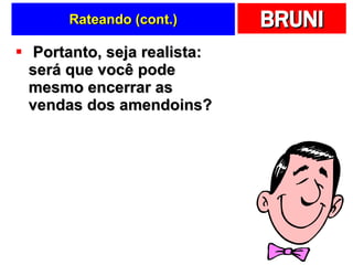 Rateando (cont.) Portanto, seja realista: será que você pode mesmo encerrar as vendas dos amendoins? 