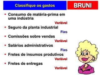 Classifique os gastos Consumo de matéria-prima em uma indústria Variável Seguro da planta industrial Fixo Comissões sobre vendas Variável Salários administrativos Fixo Fretes de insumos produtivos Variável Fretes de entregas Variável 