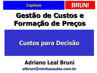 Capítulo Custos para Decisão Gestão de Custos e Formação de Preços Adriano Leal Bruni [email_address] 
