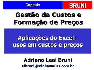 Capítulo Aplicações do Excel:  usos em custos e preços Gestão de Custos e Formação de Preços Adriano Leal Bruni [email_address] 