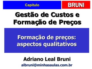 Capítulo Formação de preços: aspectos qualitativos Gestão de Custos e Formação de Preços Adriano Leal Bruni [email_address] 