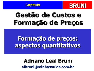 Capítulo Formação de preços: aspectos quantitativos Gestão de Custos e Formação de Preços Adriano Leal Bruni [email_address] 