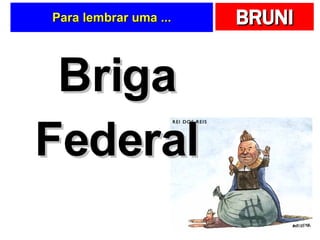 Para lembrar uma ... Briga Federal 