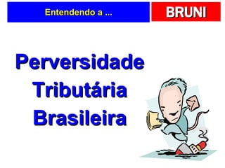 Entendendo a ... Perversidade Tributária Brasileira 