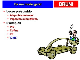 De um modo geral Lucro presumido Alíquotas menores Impostos cumulativos Exemplos PIS Cofins IPI ICMS 