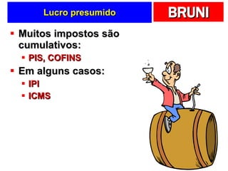Lucro presumido Muitos impostos são cumulativos: PIS, COFINS Em alguns casos: IPI ICMS 
