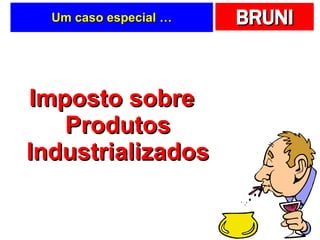 Um caso especial … Imposto sobre Produtos Industrializados 
