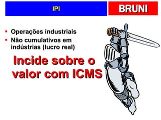IPI Operações industriais Não cumulativos em indústrias (lucro real) Incide sobre o valor com ICMS 