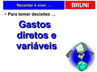 Recordar é viver … Para tomar decisões … Gastos diretos e variáveis 