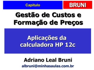 Capítulo Aplicações da  calculadora HP 12c Gestão de Custos e Formação de Preços Adriano Leal Bruni [email_address] 