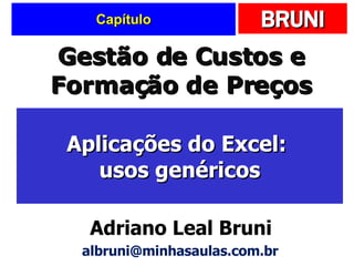 Capítulo Aplicações do Excel:  usos genéricos Gestão de Custos e Formação de Preços Adriano Leal Bruni [email_address] 