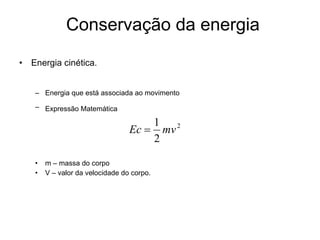 Energia cinética. Energia que está associada ao movimento Expressão Matemática   m – massa do corpo V – valor da velocidade do corpo.  Conservação da energia 