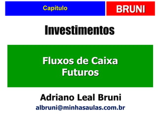 BRUNI
Capítulo
Fluxos de Caixa
Futuros
Investimentos
Adriano Leal Bruni
albruni@minhasaulas.com.br
 