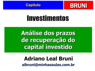 Capítulo Análise dos prazos de recuperação do capital investido Investimentos Adriano Leal Bruni [email_address] 