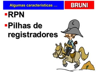 Algumas características … RPN Pilhas de registradores 