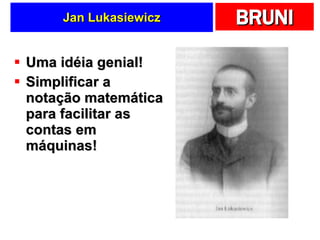 Jan Lukasiewicz Uma idéia genial! Simplificar a notação matemática para facilitar as contas em máquinas! 