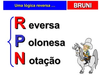 Uma lógica reversa … R P N eversa olonesa otação 