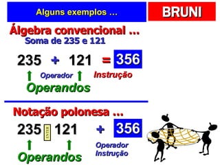 Alguns exemplos … Álgebra convencional … 235 Soma de 235 e 121 121 + = Operandos Operador Instrução 356 Notação polonesa … 235 121 + Operandos Operador Instrução 356 ENTER 