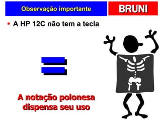 Observação importante A HP 12C não tem a tecla = A notação polonesa dispensa seu uso 