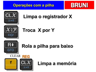 Operações com a pilha Limpa o registrador X Troca  X por Y Rola a pilha para baixo Limpa a memória CLEAR 