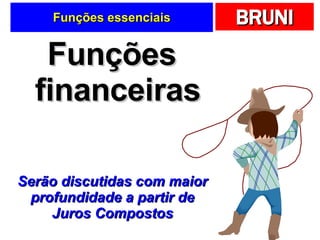 Funções essenciais Funções financeiras Serão discutidas com maior profundidade a partir de Juros Compostos 