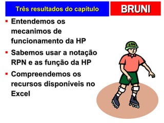 Três resultados do capítulo Entendemos os mecanimos de funcionamento da HP Sabemos usar a notação RPN e as função da HP Compreendemos os recursos disponíveis no Excel 