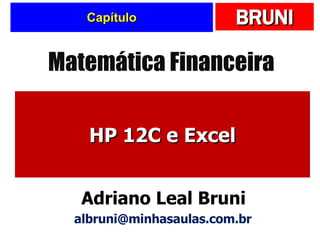 Capítulo HP 12C e Excel Matemática Financeira Adriano Leal Bruni [email_address] 