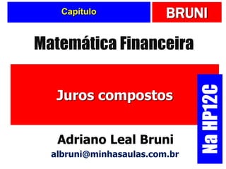 BRUNI
Capítulo
Juros compostos
Matemática Financeira
Adriano Leal Bruni
albruni@minhasaulas.com.br
Na
HP12C
 