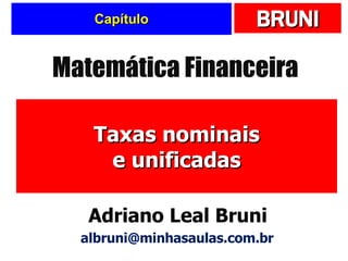 Capítulo Taxas nominais e unificadas Matemática Financeira Adriano Leal Bruni [email_address] 