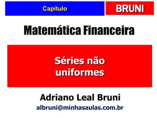 Capítulo Séries não uniformes Matemática Financeira Adriano Leal Bruni [email_address] 