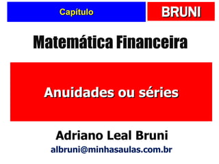 Capítulo Anuidades ou séries Matemática Financeira Adriano Leal Bruni [email_address] 