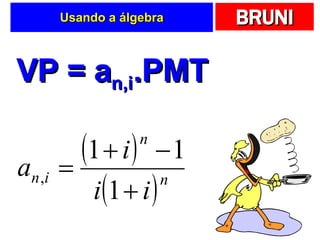 Usando a álgebra VP = a n,i .PMT 