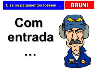 E se os pagamentos fossem … Com entrada … 