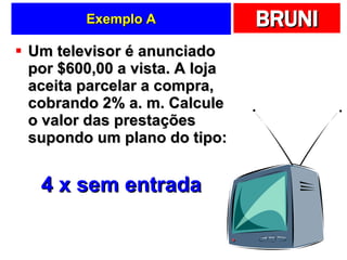 Exemplo A Um televisor é anunciado por $600,00 a vista. A loja aceita parcelar a compra, cobrando 2% a. m. Calcule o valor das prestações supondo um plano do tipo: 4 x sem entrada 
