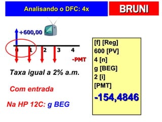Analisando o DFC: 4x [f] [Reg] 600 [PV] 4 [n] g [BEG] 2 [i] [PMT] -154,4846 +600,00 -PMT Taxa igual a 2% a.m. Com entrada Na HP 12C:  g BEG 2 0 1 4 3 