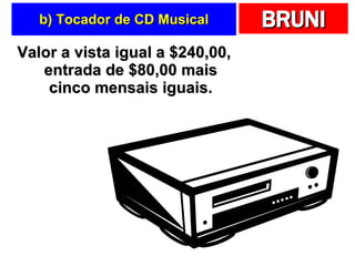 b) Tocador de CD Musical Valor a vista igual a $240,00, entrada de $80,00 mais cinco mensais iguais. 