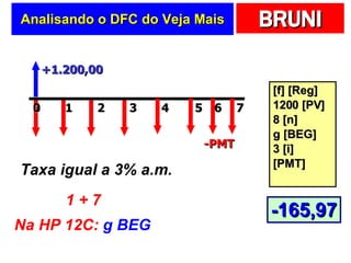 Analisando o DFC do  Veja Mais [f] [Reg] 1200 [PV] 8 [n] g [BEG] 3 [i] [PMT] +1.200,00 2 0 1 4 3 -PMT Taxa igual a 3% a.m. 1 + 7 Na HP 12C:  g BEG 5 6 7 -165,97 