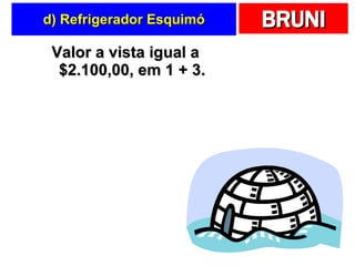 d) Refrigerador Esquimó Valor a vista igual a $2.100,00, em 1 + 3. 