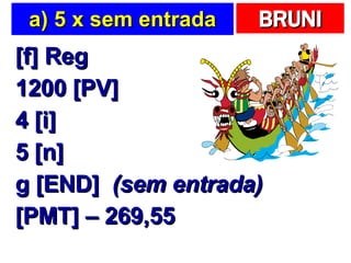 a) 5 x sem entrada [f] Reg 1200 [PV] 4 [i] 5 [n] g [END]  (sem entrada) [PMT] – 269,55 