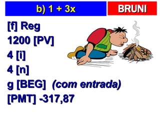 b) 1 + 3x [f] Reg 1200 [PV] 4 [i] 4 [n] g [BEG]  (com entrada) [PMT] -317,87 