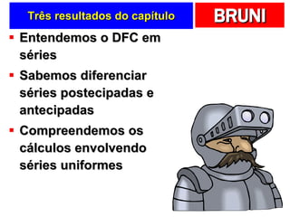Três resultados do capítulo Entendemos o DFC em séries Sabemos diferenciar séries postecipadas e antecipadas Compreendemos os cálculos envolvendo séries uniformes 