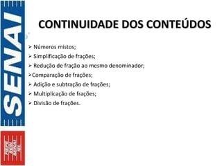 CONTINUIDADE DOS CONTEÚDOS Números mistos; Simplificação de frações; Redução de fração ao mesmo denominador; Comparação de frações; Adição e subtração de frações; Multiplicação de frações; Divisão de frações. 
