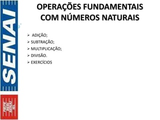 OPERAÇÕES FUNDAMENTAIS COM NÚMEROS NATURAIS ADIÇÃO; SUBTRAÇÃO; MULTIPLICAÇÃO; DIVISÃO. EXERCÍCIOS 