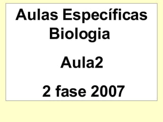 Aulas Específicas Biologia  Aula2 2 fase 2007 