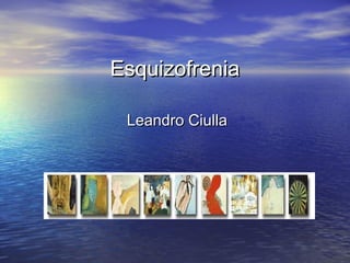 EsquizofreniaEsquizofrenia
Leandro CiullaLeandro Ciulla
 