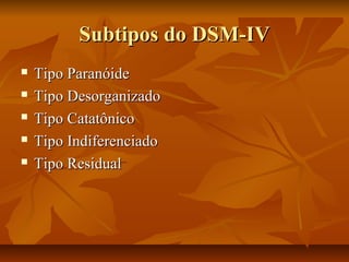 Subtipos do DSM-IVSubtipos do DSM-IV
 Tipo ParanóideTipo Paranóide
 Tipo DesorganizadoTipo Desorganizado
 Tipo CatatônicoTipo Catatônico
 Tipo IndiferenciadoTipo Indiferenciado
 Tipo ResidualTipo Residual
 