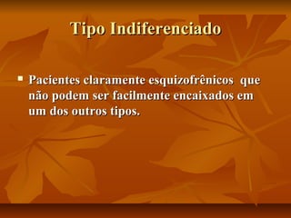 Tipo IndiferenciadoTipo Indiferenciado
 Pacientes claramente esquizofrênicos quePacientes claramente esquizofrênicos que
não podem ser facilmente encaixados emnão podem ser facilmente encaixados em
um dos outros tipos.um dos outros tipos.
 