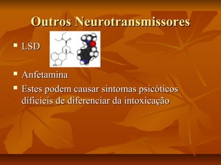 Outros NeurotransmissoresOutros Neurotransmissores
 LSDLSD
 AnfetaminaAnfetamina
 Estes podem causar sintomas psicóticosEstes podem causar sintomas psicóticos
díficieis de diferenciar da intoxicaçãodíficieis de diferenciar da intoxicação
 